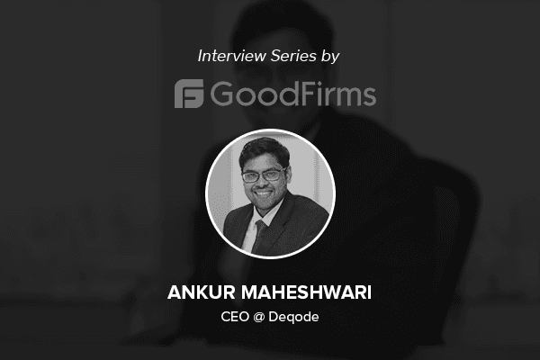 Deqode&#8217;s CEO Ankur Maheshwari in an interview with GoodFirms